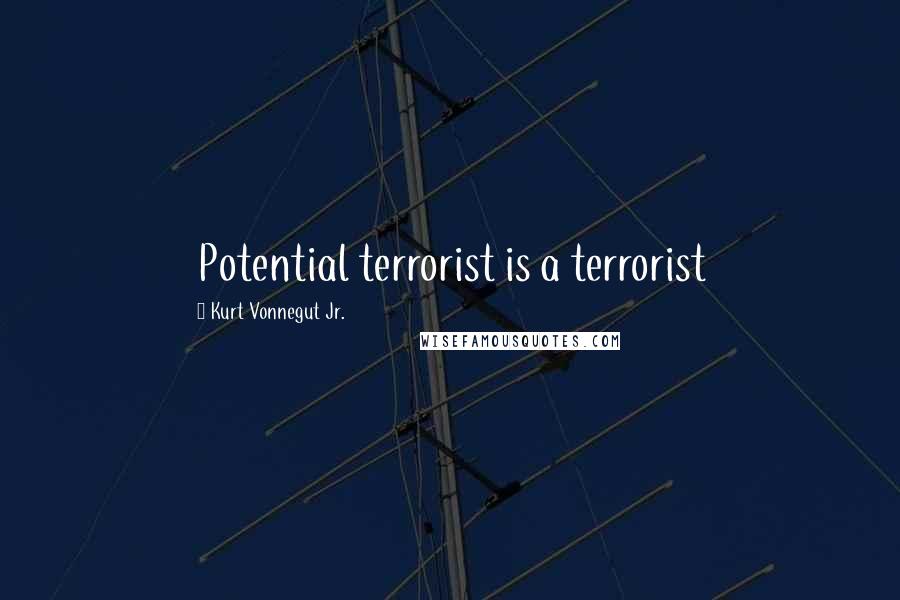 Kurt Vonnegut Jr. Quotes: Potential terrorist is a terrorist