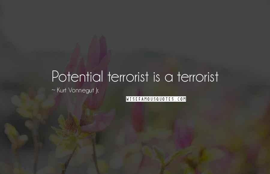 Kurt Vonnegut Jr. Quotes: Potential terrorist is a terrorist