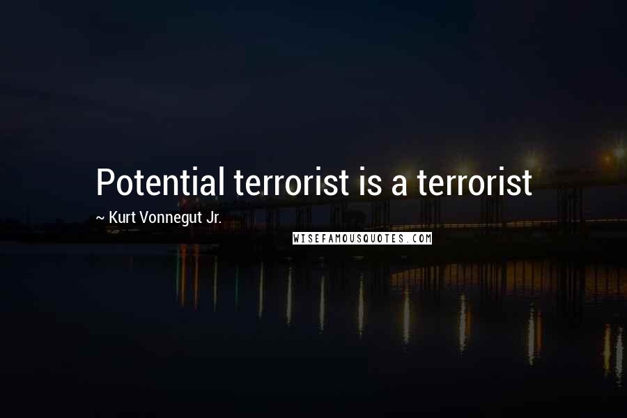 Kurt Vonnegut Jr. Quotes: Potential terrorist is a terrorist