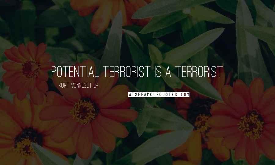 Kurt Vonnegut Jr. Quotes: Potential terrorist is a terrorist
