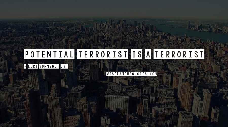 Kurt Vonnegut Jr. Quotes: Potential terrorist is a terrorist