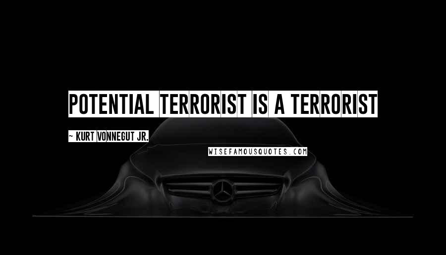 Kurt Vonnegut Jr. Quotes: Potential terrorist is a terrorist
