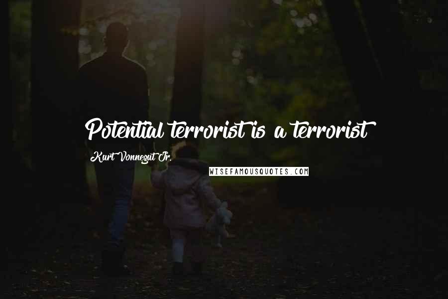 Kurt Vonnegut Jr. Quotes: Potential terrorist is a terrorist