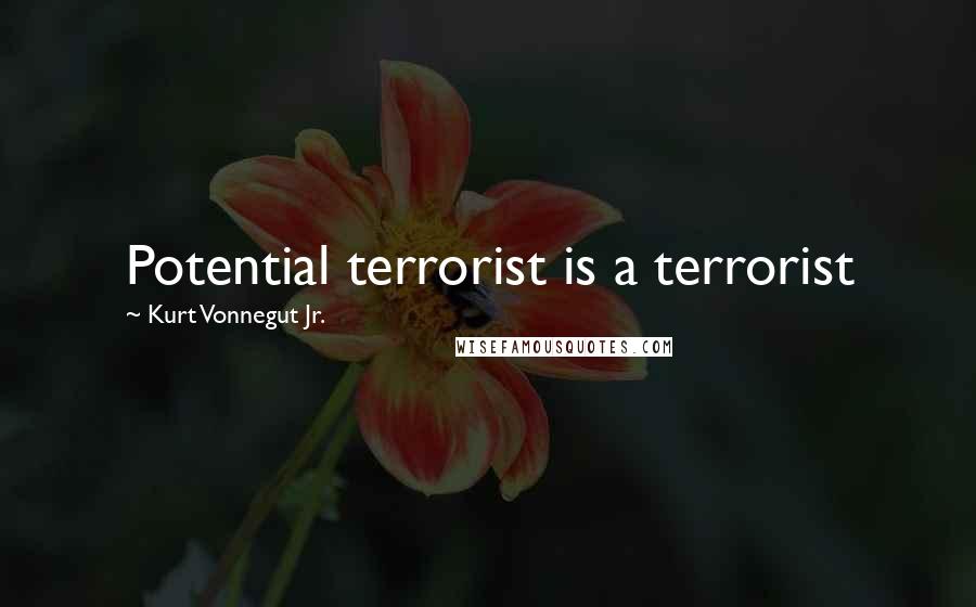 Kurt Vonnegut Jr. Quotes: Potential terrorist is a terrorist