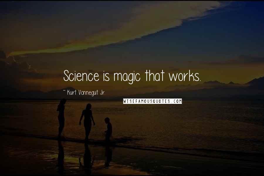 Kurt Vonnegut Jr. Quotes: Science is magic that works.