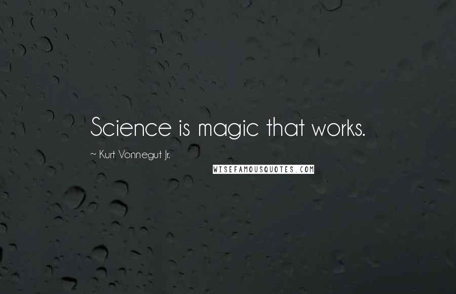 Kurt Vonnegut Jr. Quotes: Science is magic that works.