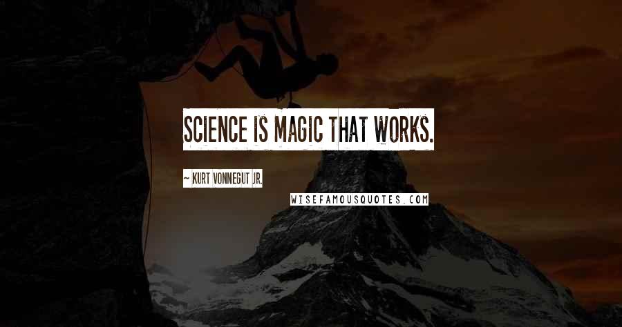 Kurt Vonnegut Jr. Quotes: Science is magic that works.