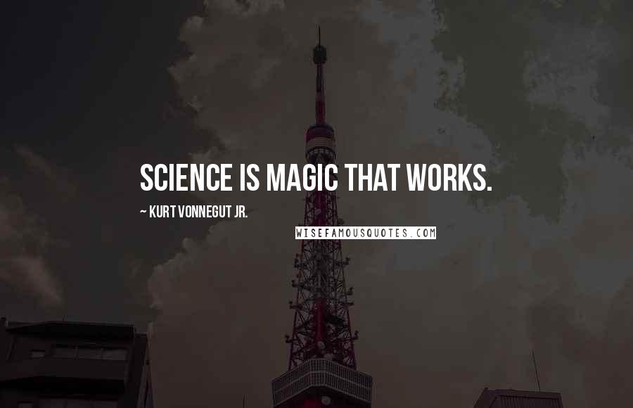 Kurt Vonnegut Jr. Quotes: Science is magic that works.