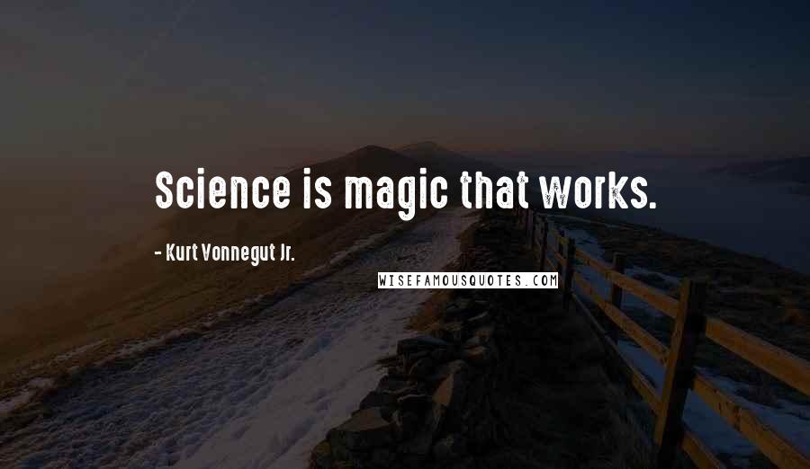 Kurt Vonnegut Jr. Quotes: Science is magic that works.