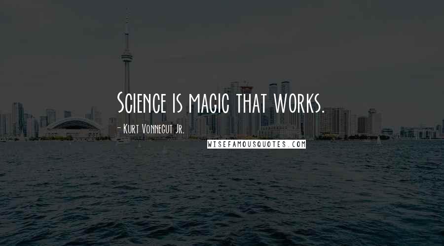 Kurt Vonnegut Jr. Quotes: Science is magic that works.