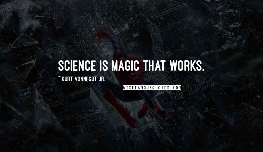 Kurt Vonnegut Jr. Quotes: Science is magic that works.