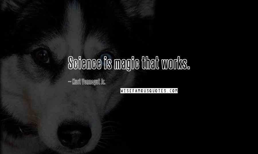 Kurt Vonnegut Jr. Quotes: Science is magic that works.