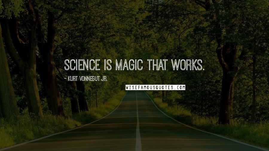 Kurt Vonnegut Jr. Quotes: Science is magic that works.