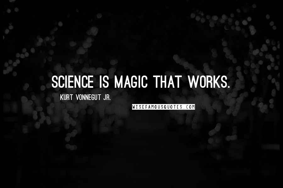 Kurt Vonnegut Jr. Quotes: Science is magic that works.