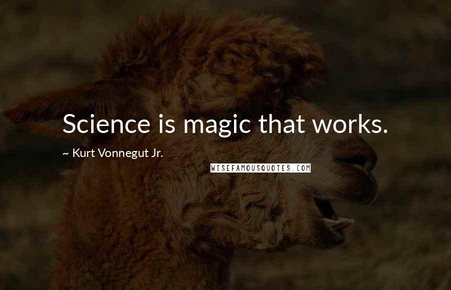 Kurt Vonnegut Jr. Quotes: Science is magic that works.