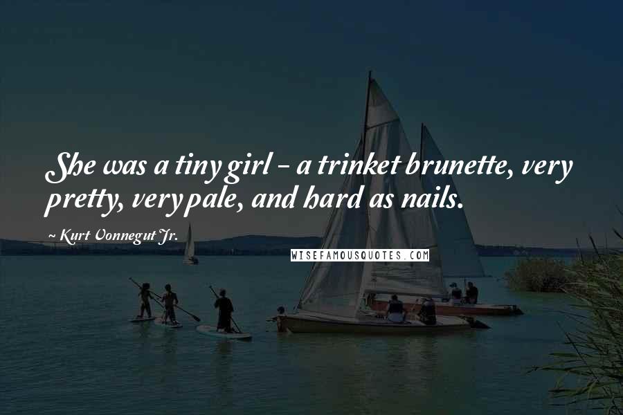 Kurt Vonnegut Jr. Quotes: She was a tiny girl - a trinket brunette, very pretty, very pale, and hard as nails.