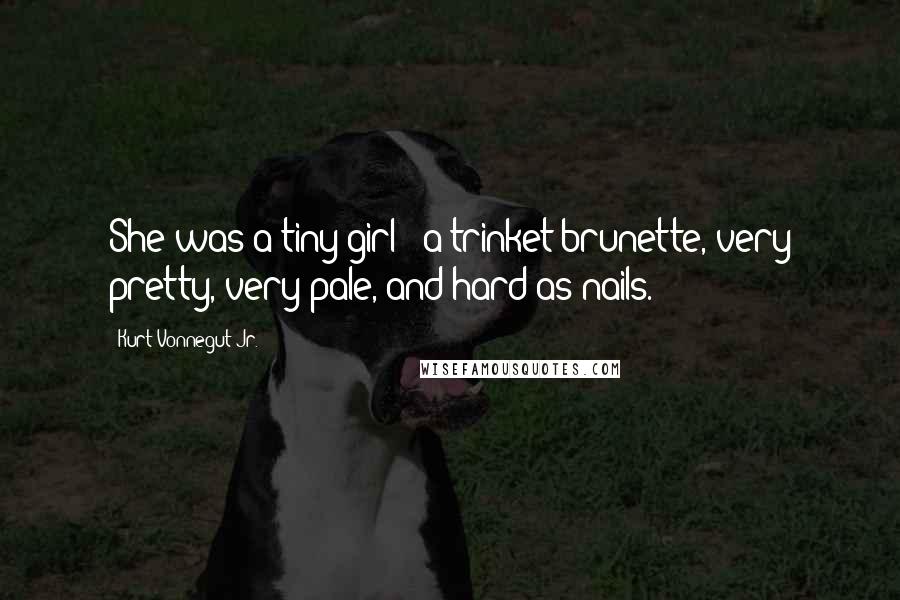 Kurt Vonnegut Jr. Quotes: She was a tiny girl - a trinket brunette, very pretty, very pale, and hard as nails.