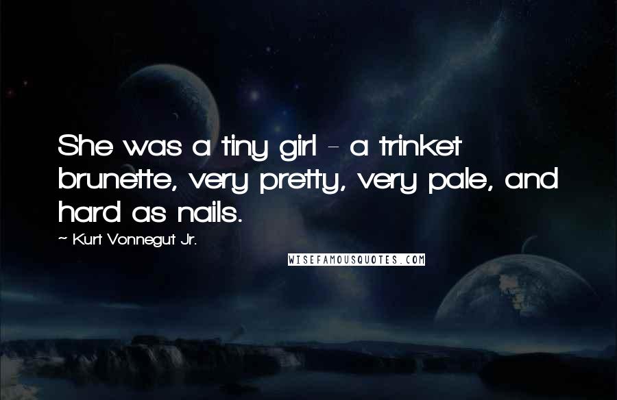 Kurt Vonnegut Jr. Quotes: She was a tiny girl - a trinket brunette, very pretty, very pale, and hard as nails.