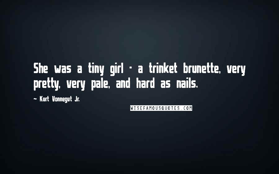 Kurt Vonnegut Jr. Quotes: She was a tiny girl - a trinket brunette, very pretty, very pale, and hard as nails.