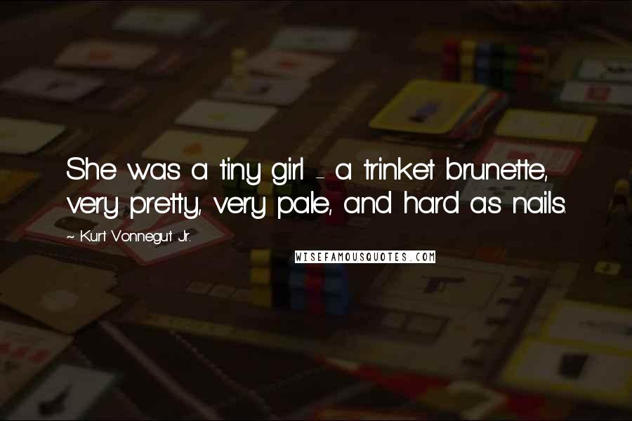 Kurt Vonnegut Jr. Quotes: She was a tiny girl - a trinket brunette, very pretty, very pale, and hard as nails.