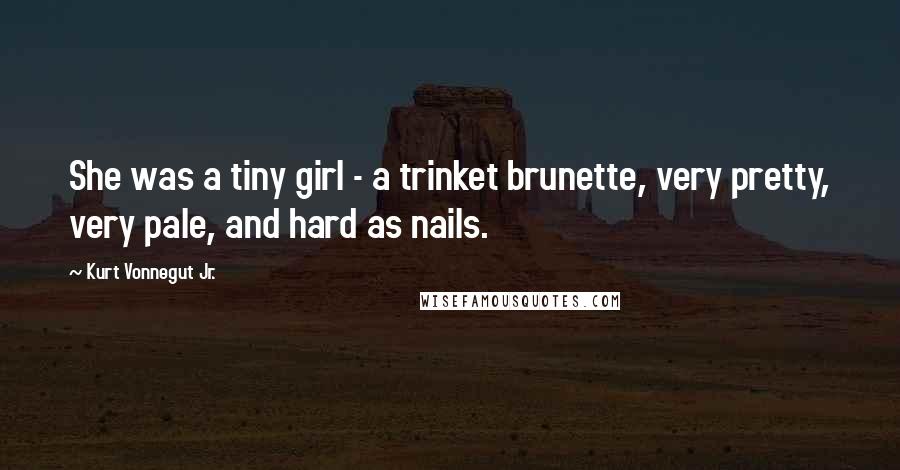 Kurt Vonnegut Jr. Quotes: She was a tiny girl - a trinket brunette, very pretty, very pale, and hard as nails.