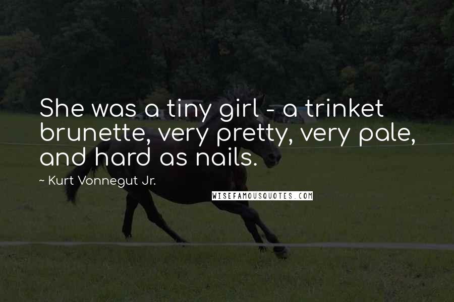 Kurt Vonnegut Jr. Quotes: She was a tiny girl - a trinket brunette, very pretty, very pale, and hard as nails.