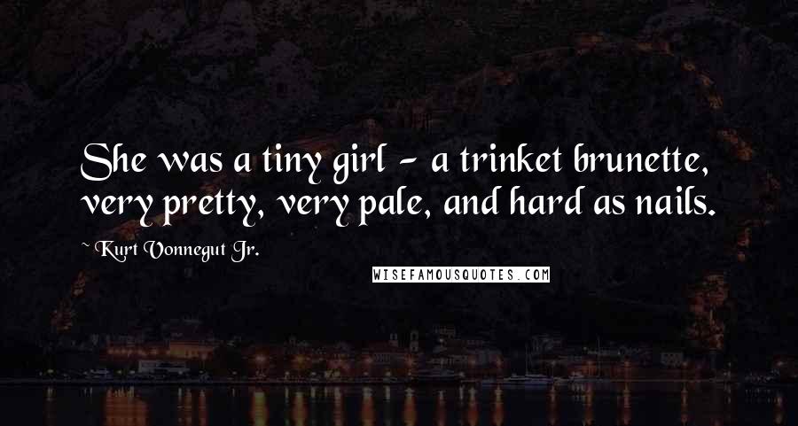 Kurt Vonnegut Jr. Quotes: She was a tiny girl - a trinket brunette, very pretty, very pale, and hard as nails.
