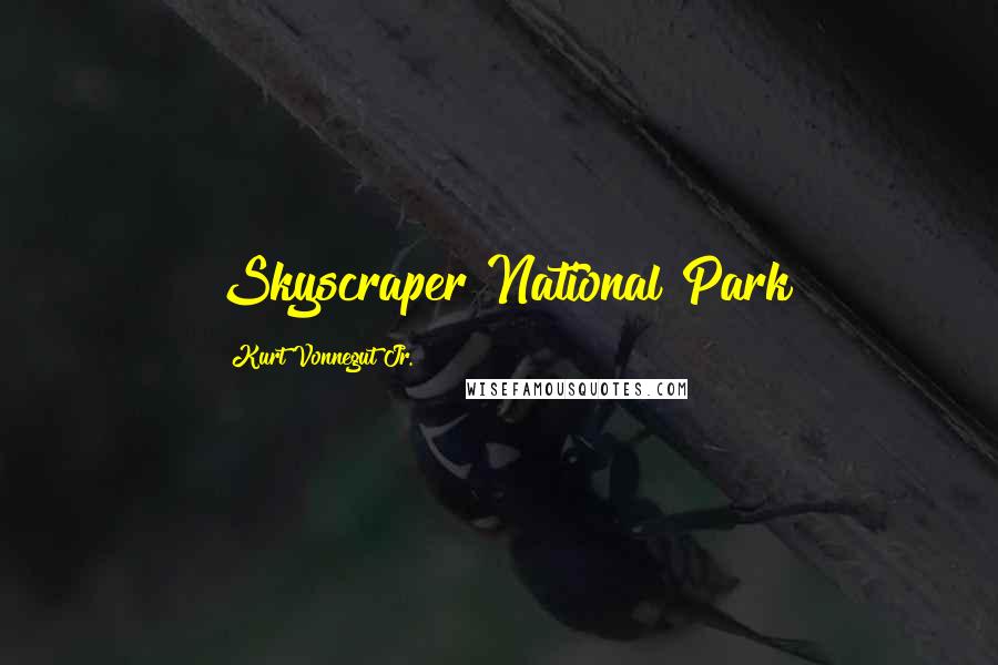 Kurt Vonnegut Jr. Quotes: Skyscraper National Park