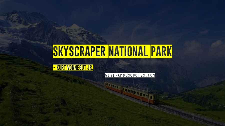 Kurt Vonnegut Jr. Quotes: Skyscraper National Park