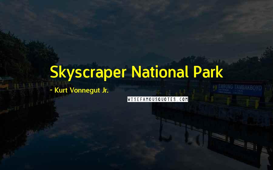 Kurt Vonnegut Jr. Quotes: Skyscraper National Park