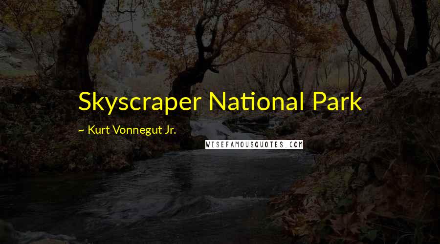 Kurt Vonnegut Jr. Quotes: Skyscraper National Park