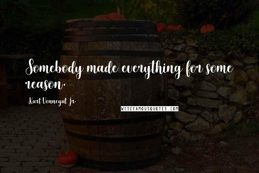 Kurt Vonnegut Jr. Quotes: Somebody made everything for some reason.