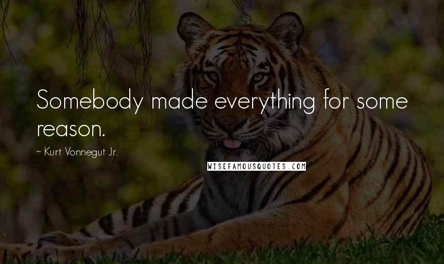 Kurt Vonnegut Jr. Quotes: Somebody made everything for some reason.