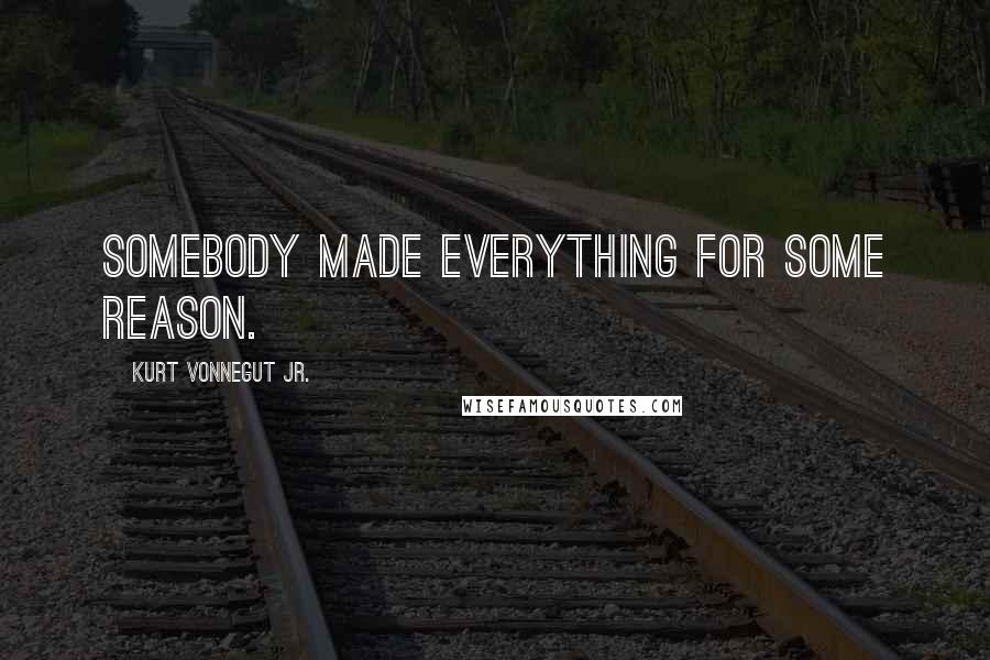 Kurt Vonnegut Jr. Quotes: Somebody made everything for some reason.