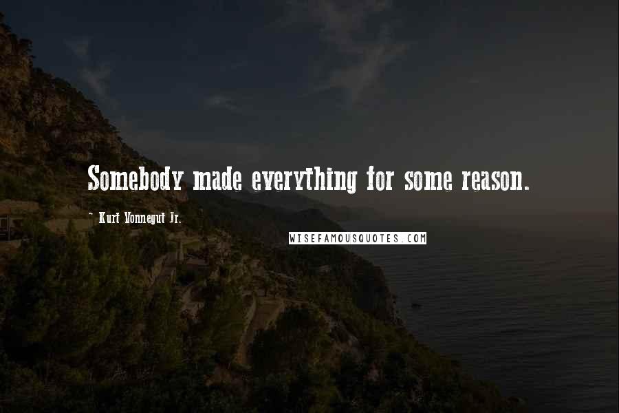 Kurt Vonnegut Jr. Quotes: Somebody made everything for some reason.