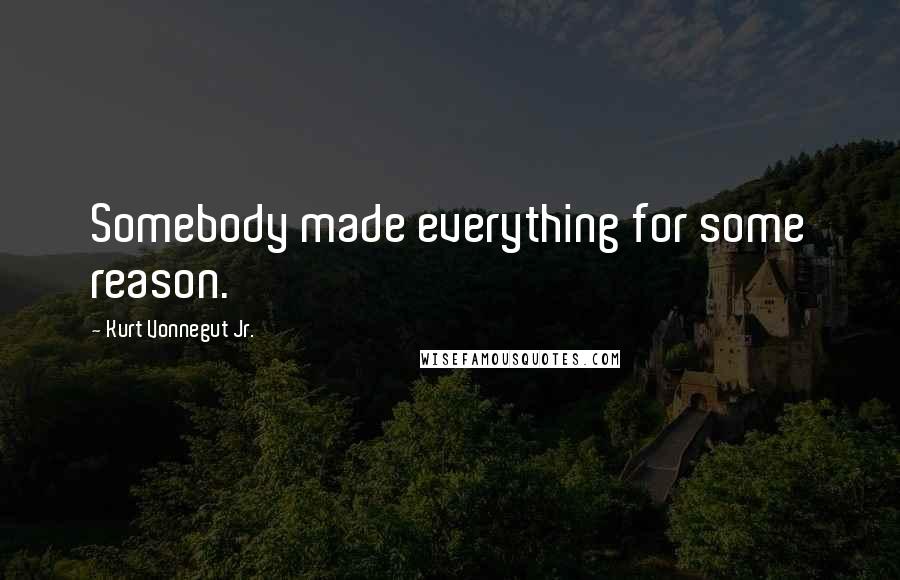 Kurt Vonnegut Jr. Quotes: Somebody made everything for some reason.