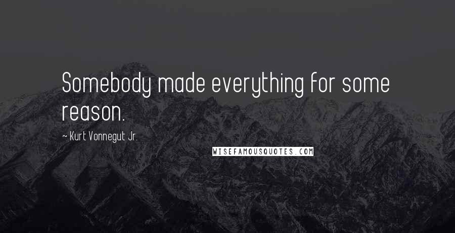 Kurt Vonnegut Jr. Quotes: Somebody made everything for some reason.
