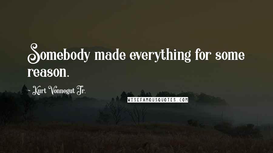 Kurt Vonnegut Jr. Quotes: Somebody made everything for some reason.