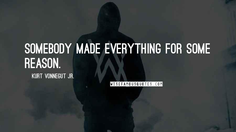 Kurt Vonnegut Jr. Quotes: Somebody made everything for some reason.