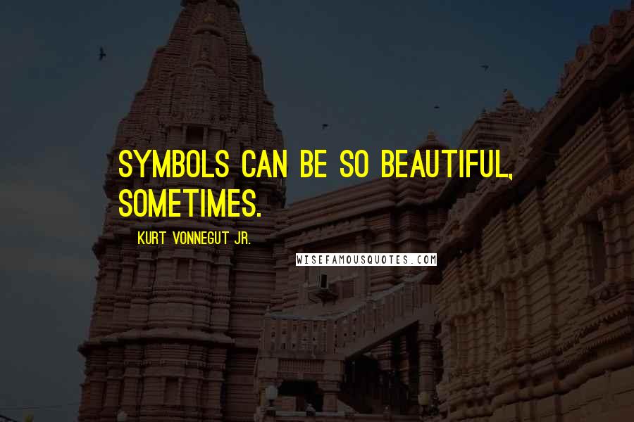 Kurt Vonnegut Jr. Quotes: Symbols can be so beautiful, sometimes.