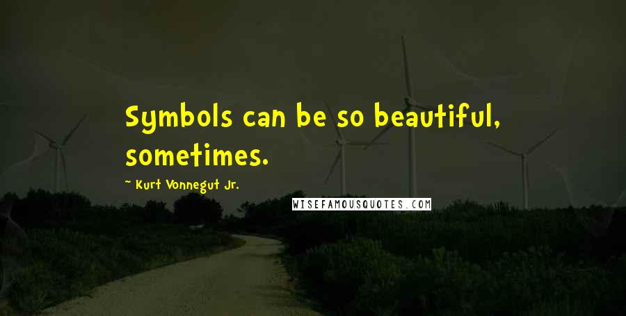Kurt Vonnegut Jr. Quotes: Symbols can be so beautiful, sometimes.
