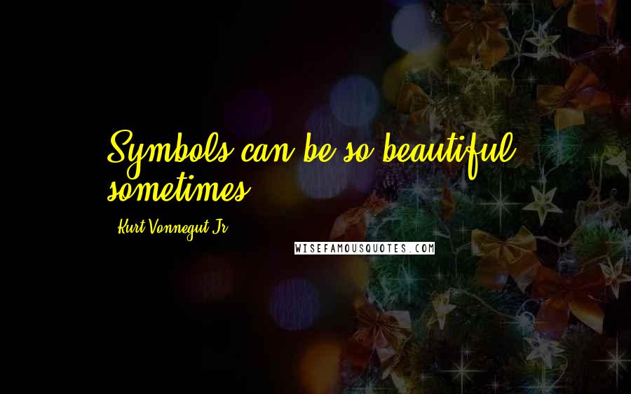 Kurt Vonnegut Jr. Quotes: Symbols can be so beautiful, sometimes.