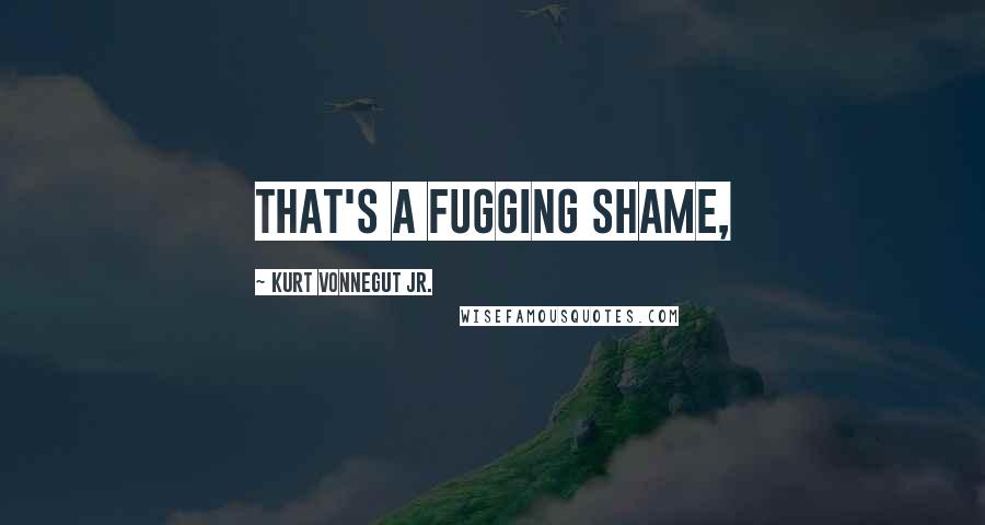 Kurt Vonnegut Jr. Quotes: That's a fugging shame,