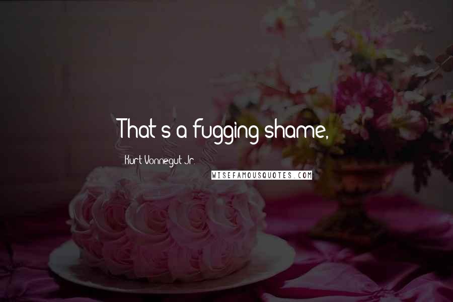 Kurt Vonnegut Jr. Quotes: That's a fugging shame,