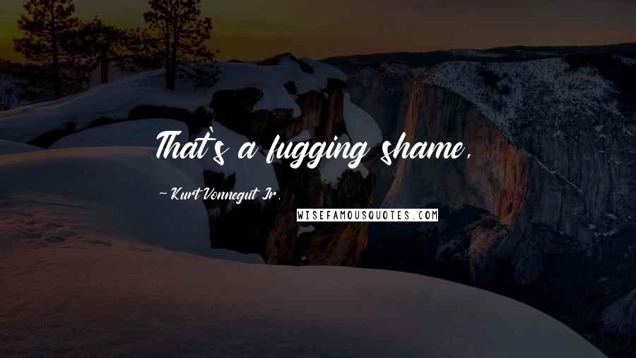 Kurt Vonnegut Jr. Quotes: That's a fugging shame,