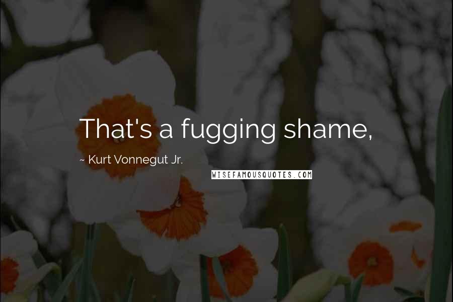 Kurt Vonnegut Jr. Quotes: That's a fugging shame,