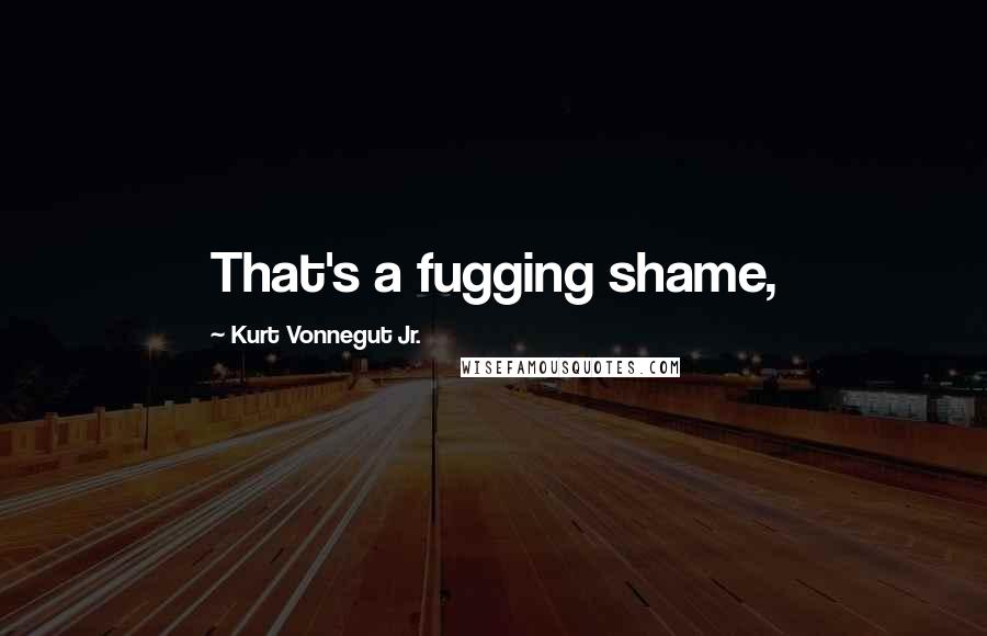 Kurt Vonnegut Jr. Quotes: That's a fugging shame,