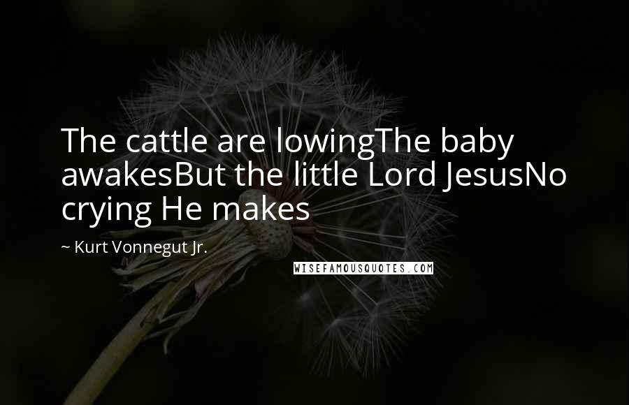 Kurt Vonnegut Jr. Quotes: The cattle are lowingThe baby awakesBut the little Lord JesusNo crying He makes