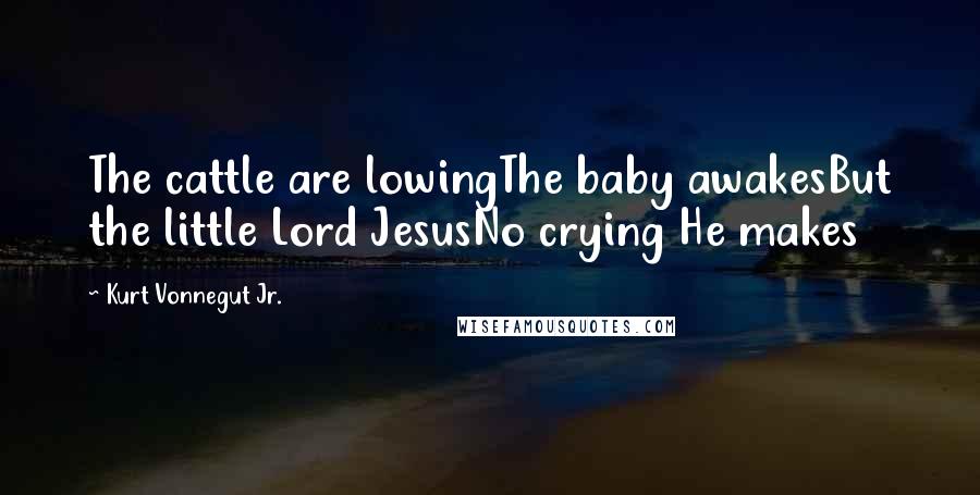 Kurt Vonnegut Jr. Quotes: The cattle are lowingThe baby awakesBut the little Lord JesusNo crying He makes