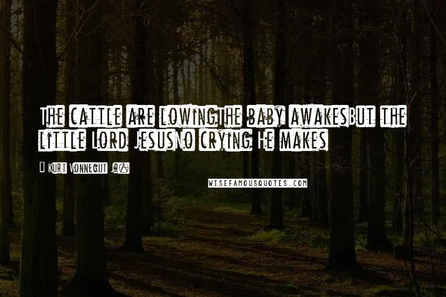 Kurt Vonnegut Jr. Quotes: The cattle are lowingThe baby awakesBut the little Lord JesusNo crying He makes